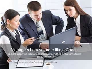 Managers behave more like a Coach
Support employee with sharing of commitment to mutual responsibilities,
goals, and action
Image source credited to http://www.bls.gov/ooh/images/1609.jpg
 