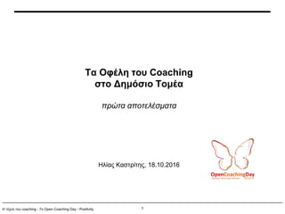 1Η τέχνη του coaching - 7ο Open Coaching Day - Positivity
Τα Οφέλη του Coaching
στο Δημόσιο Τομέα
πρώτα αποτελέσματα
Ηλίας Καστρίτης, 18.10.2016
 