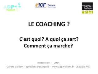 LE COACHING ?
C'est quoi? A quoi ça sert?
Comment ça marche?
Phidoo.com - 2014
Gérard Vaillant – ggvaillant@orange.fr – www.adp-vaillant.fr - 0681875745
 