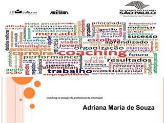 Coaching na atuação do profissional da informação
Adriana Maria de Souza
 