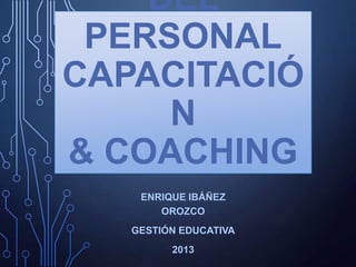 DEL
PERSONAL
CAPACITACIÓ
N
& COACHING
ENRIQUE IBÁÑEZ
OROZCO
GESTIÓN EDUCATIVA
2013

 