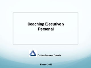 Enero 2015
CarlosBecerra Coach
Coaching Ejecutivo y
Personal
 