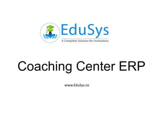 Coaching Center ERP
www.EduSys.co
 
