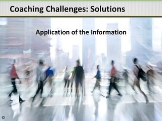Application of the Information
Coaching Challenges: Solutions
©
 