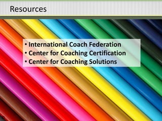 Resources
• International Coach Federation
• Center for Coaching Certification
• Center for Coaching Solutions
©
 
