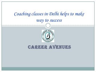 CAREER AVENUES
Coaching classes in Delhi helps to make
way to success
 