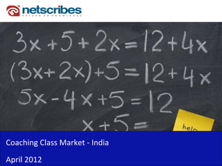 Coaching Class Market ‐
Coaching Class Market India
April 2012
 