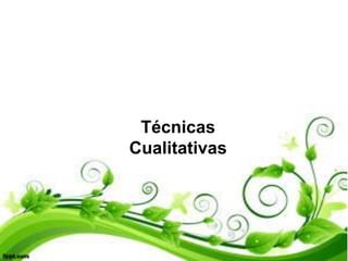 Técnicas
Cualitativas
 