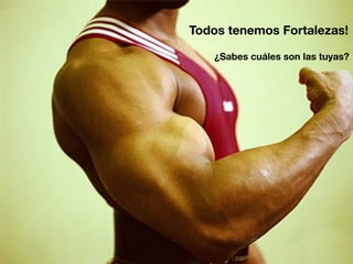Todos tenemos Fortalezas!
¿Sabes cuáles son las tuyas?
 