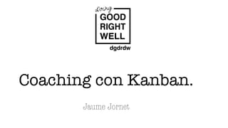 Coaching con Kanban.
Jaume Jornet
 
