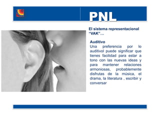 El sistema representacional
“VAK”…
Auditivo
Una preferencia por lo
auditivol puede significar que
tienes facilidad para estar a
tono con las nuevas ideas y
para mantener relaciones
armoniosas, probablemente
disfrutas de la música, el
drama, la literatura , escribir y
conversar
 