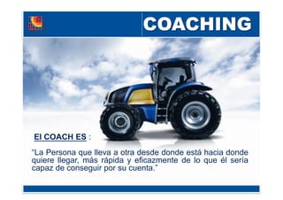 El COACH ES :
“La Persona que lleva a otra desde donde está hacia donde
quiere llegar, más rápida y eficazmente de lo que él sería
capaz de conseguir por su cuenta.”
 