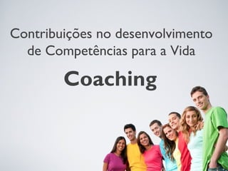 Coaching
Contribuições no desenvolvimento
de Competências para a Vida
 