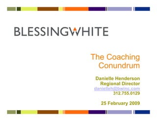 The Coaching
  Conundrum
 Danielle Henderson
   Regional Director
danielleh@bwinc.com
         312.755.0129

   25 February 2009
 