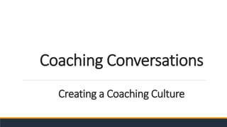 Creating a Coaching Culture
Coaching Conversations
 