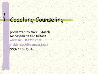 Coaching Counseling  presented by Vicki Stasch Management Consultant www.vickistasch.com [email_address] 559-733-0634 