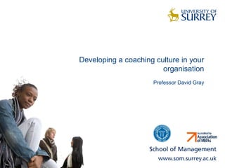 Developing a coaching culture in your
organisation
Professor David Gray
 