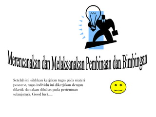 Setelah ini silahkan kerjakan tugas pada materi
post-test, tugas individu ini dikerjakan dengan
diketik dan akan dibahas pada pertemuan
selanjutnya. Good luck....
 