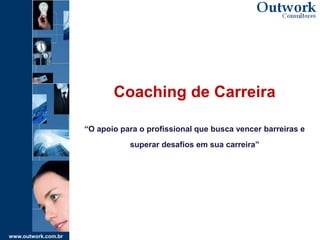 www.outwork.com.br
Coaching de Carreira
“O apoio para o profissional que busca vencer barreiras e
superar desafios em sua carreira”
 