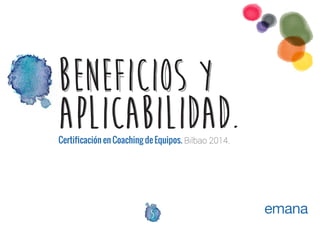 BENEFICIOS Y
APLICABILIDAD.
Certificación en Coaching de Equipos. Bilbao 2014.

5

 