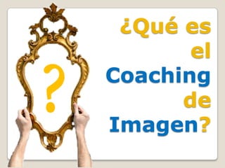 ¿Qué es
       el
Coaching
      de
Imagen?
 