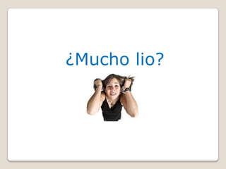 ¿Mucho lio?
 