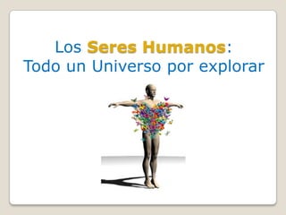 Los Seres Humanos:
Todo un Universo por explorar
 