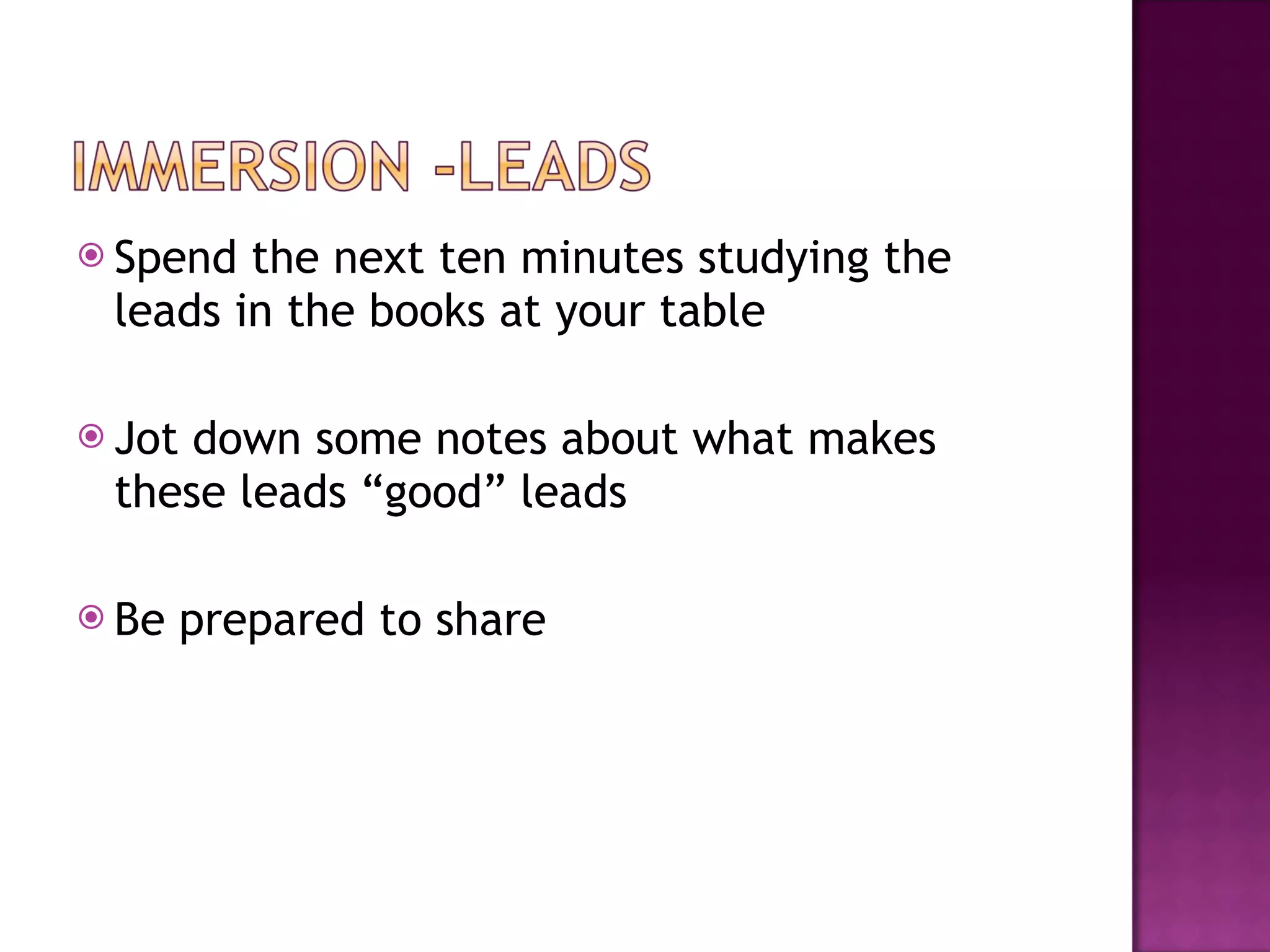 Spend the next ten minutes studying the leads in the books at your table Jot down some notes about what makes these leads “good” leads Be prepared to share 