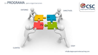 Un PROGRAMA para organizaciones
info@colegiosuperiordecoaching.com
DIRECTIVOSENTORNO
CLIENTES
STAFF
 