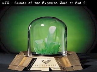 #T5 - Beware of the Exposure. Good or Bad ?
 