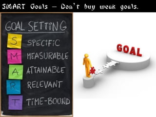 SMART Goals – Don’t buy weak goals.
 