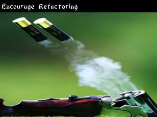 Encourage Refactoring
 