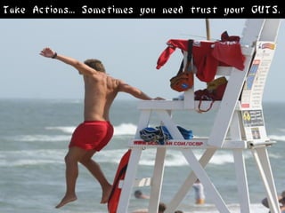 Take Actions... Sometimes you need trust your GUTS.
 