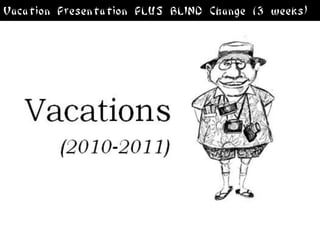 Vacation Presentation PLUS BLIND Change (3 weeks)
 