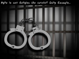 Agile is not Religion (Be careful) Daily Example...
 