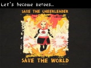 Let’s become heroes...
 