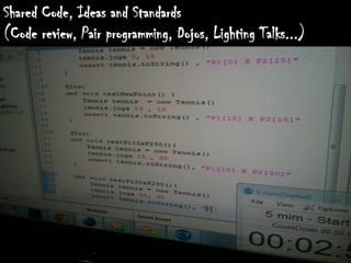 Shared Code, Ideas and Standards
(Code review, Pair programming, Dojos, Lighting Talks...)
 
