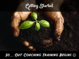 Getting Started




So… Out Coaching Training Begins 
 