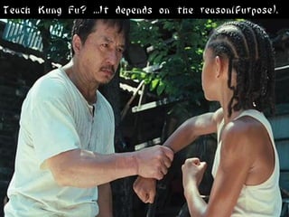 Teach Kung Fu? ...It depends on the reason(Purpose).
 