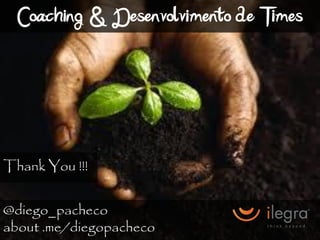 Coaching & Desenvolvimento de Times



Thank You !!!


@diego_pacheco
about .me/diegopacheco
 
