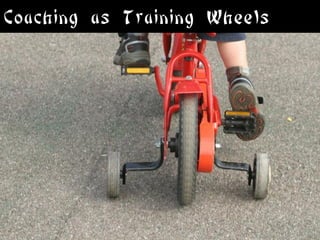 Coaching as Training Wheels
 