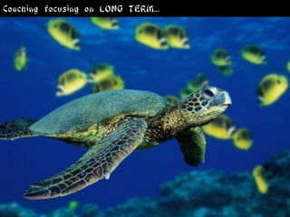 Coaching focusing on LONG TERM...
 