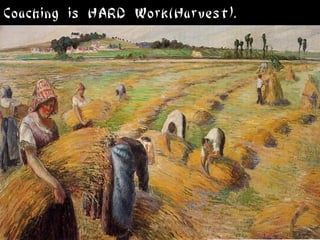 Coaching is HARD Work(Harvest).
 