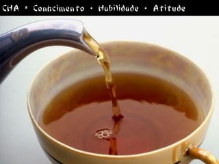 CHA = Conhcimento + Habilidade + Atitude
 