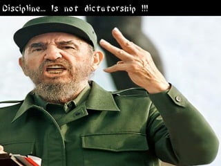 Discipline... Is not dictatorship !!!
 