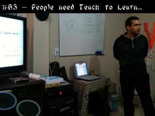 #B3 – People need Teach to Learn...
 