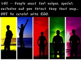 #B7 – People want feel unique, special,
exclusive and you threat they that way...
BUT be careful with EGO.
 