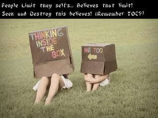 People Limit they self's... Believes that limit!
Seek and Destroy this believes! (Remember TOC?)
 