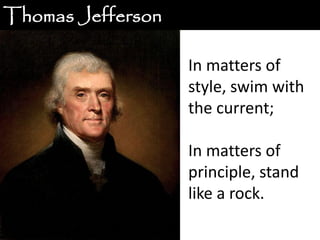 Thomas Jefferson

                   In matters of
                   style, swim with
                   the current;

                   In matters of
                   principle, stand
                   like a rock.
 