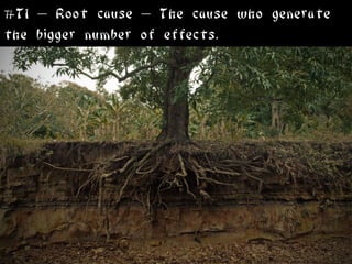 #T1 – Root cause – The cause who generate
the bigger number of effects.
 